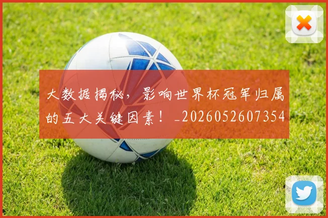 大数据揭秘,影响世界杯冠军归属的五大关键因素!_20260526073545