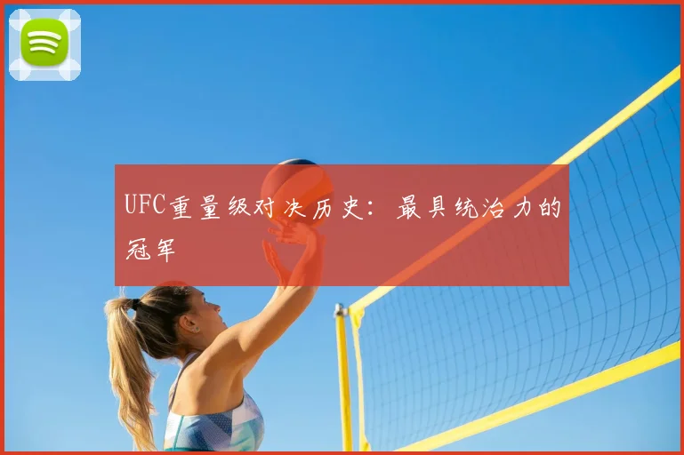UFC重量级对决历史:最具统治力的冠军