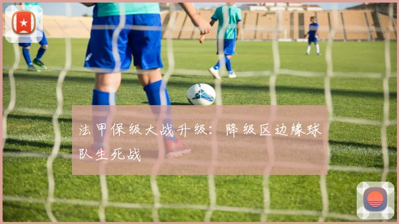 法甲保级大战升级:降级区边缘球队生死战