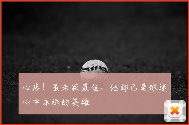 心疼!虽未获最佳,他却已是球迷心中永远的英雄