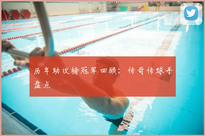 历年助攻榜冠军回顾:传奇传球手盘点