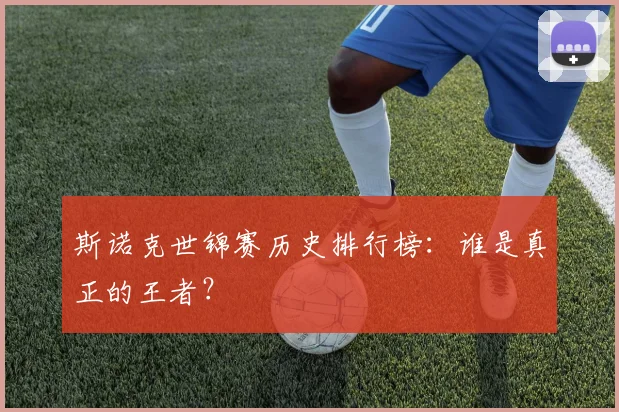 斯诺克世锦赛历史排行榜:谁是真正的王者?