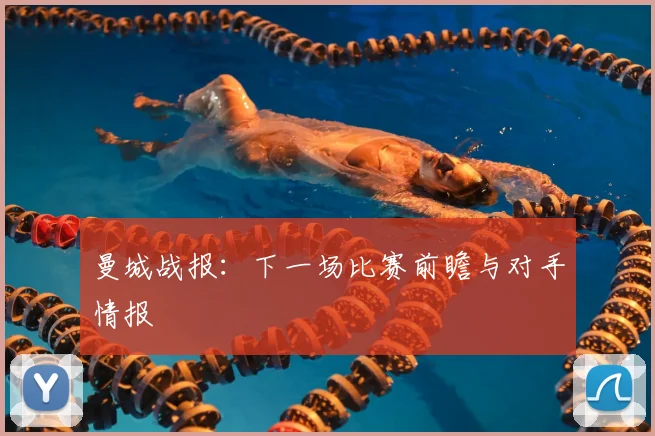 曼城战报:下一场比赛前瞻与对手情报