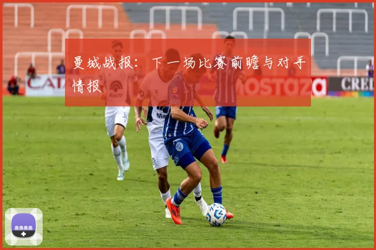 曼城战报：下一场比赛前瞻与对手情报