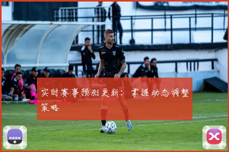 实时赛事预测更新:掌握动态调整策略