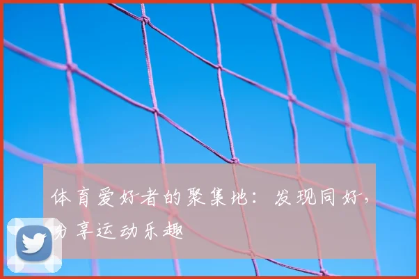 体育爱好者的聚集地：发现同好，分享运动乐趣