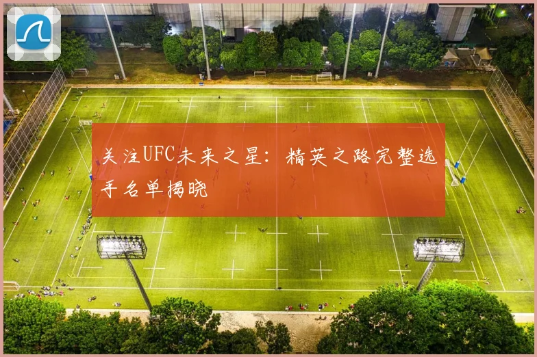 关注UFC未来之星:精英之路完整选手名单揭晓