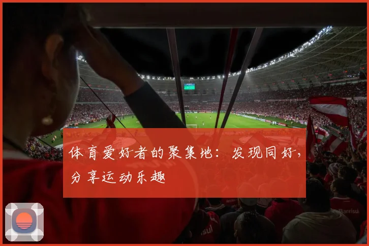 体育爱好者的聚集地:发现同好,分享运动乐趣