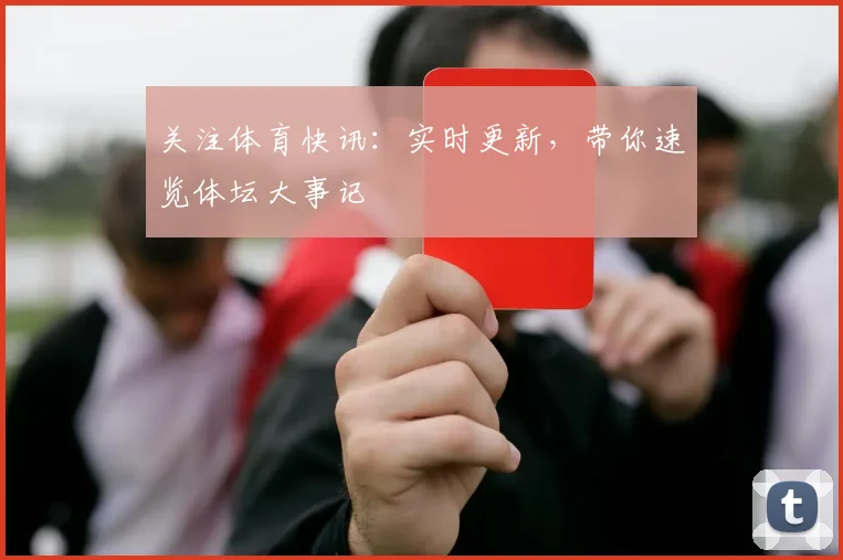 关注体育快讯：实时更新，带你速览体坛大事记