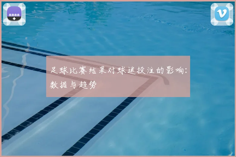 足球比赛结果对球迷投注的影响：数据与趋势