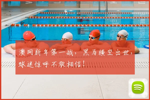 澳网新年第一战,黑马横空出世,球迷惊呼不敢相信!