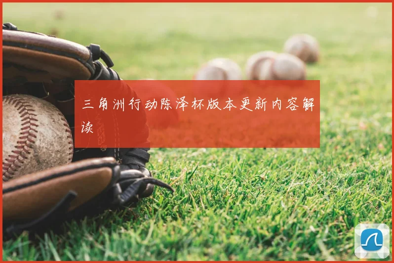 三角洲行动陈泽杯版本更新内容解读