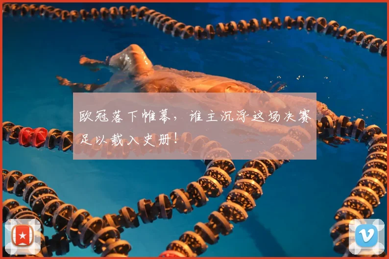 欧冠落下帷幕,谁主沉浮这场决赛足以载入史册!