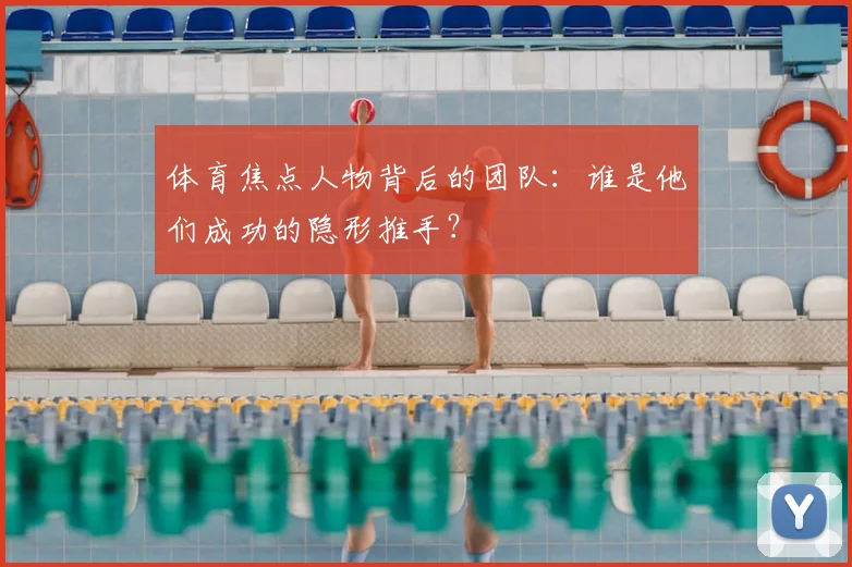 体育焦点人物背后的团队:谁是他们成功的隐形推手?