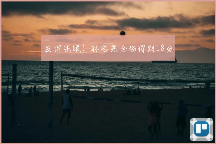 发挥亮眼!孙思尧全场得到18分