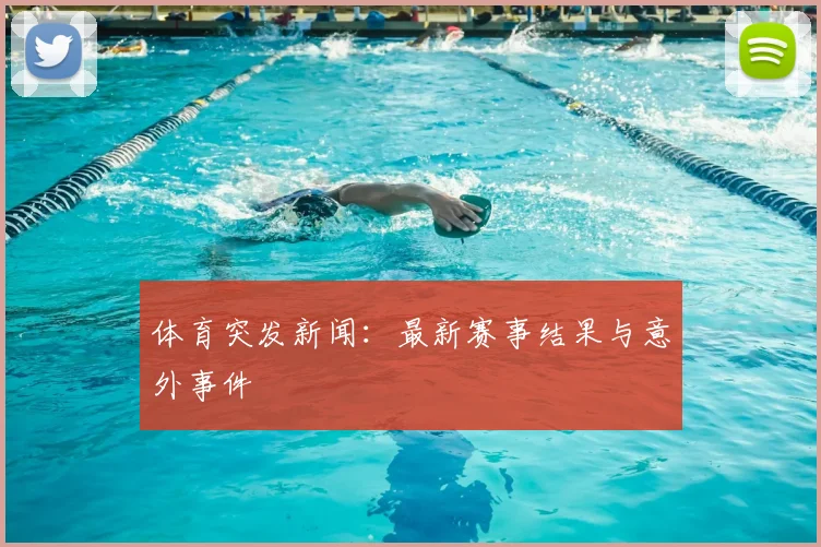 体育突发新闻:最新赛事结果与意外事件