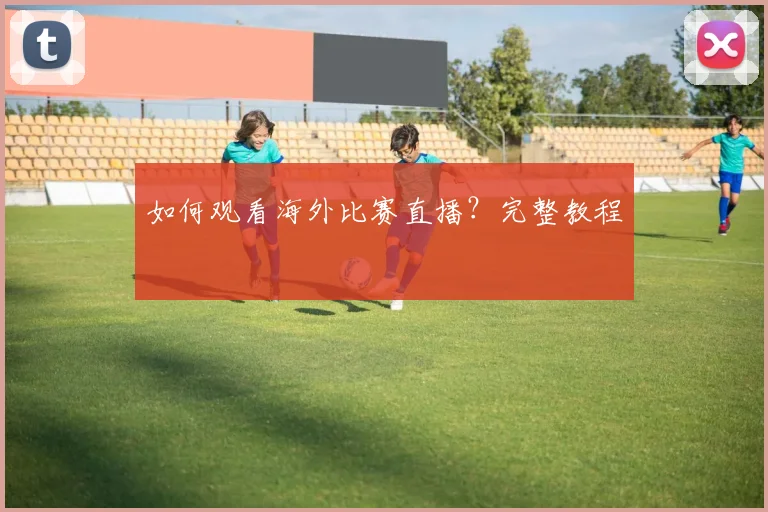 如何观看海外比赛直播?完整教程
