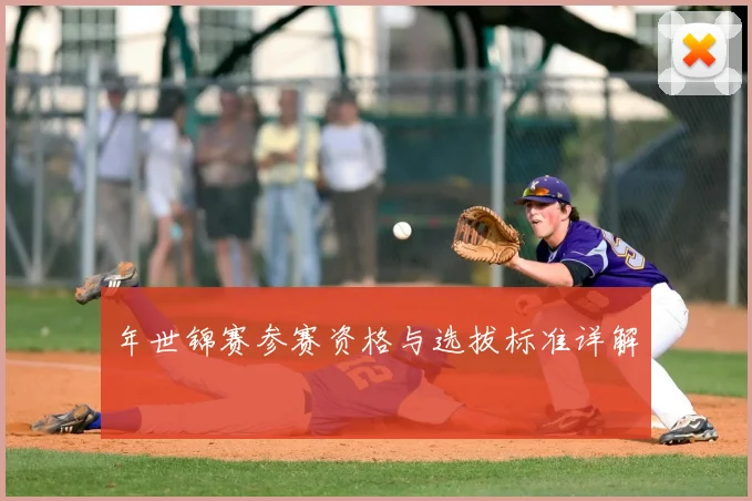 年世锦赛参赛资格与选拔标准详解