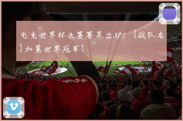 电竞世界杯决赛赛果出炉：[战队名]加冕世界冠军！