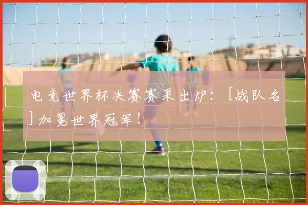 电竞世界杯决赛赛果出炉：[战队名]加冕世界冠军！