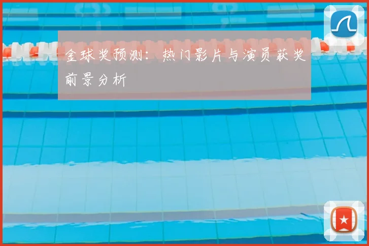 金球奖预测:热门影片与演员获奖前景分析