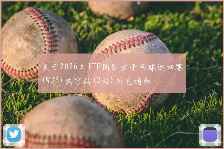 关于2026年ITF国际女子网球巡回赛(W35)武宁站(2站)补充通知