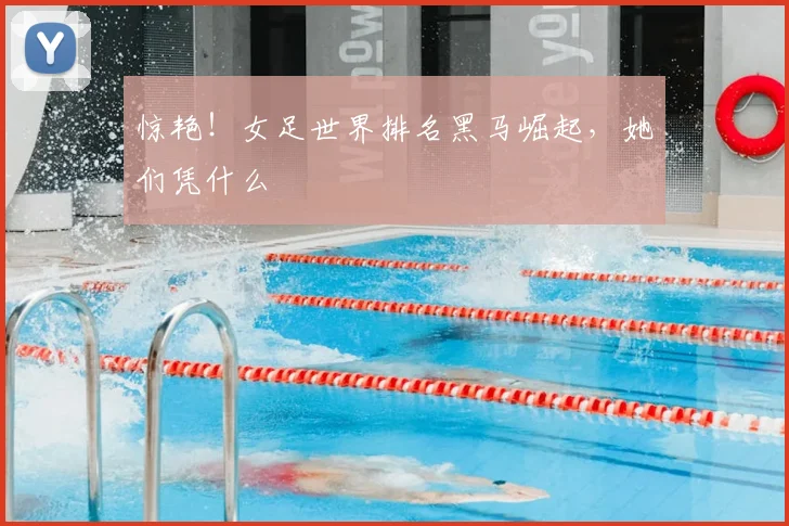 惊艳!女足世界排名黑马崛起,她们凭什么