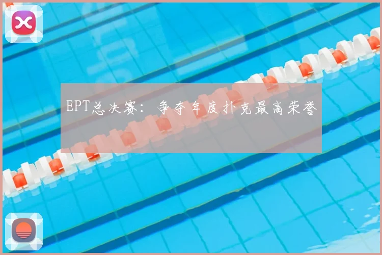 EPT总决赛:争夺年度扑克最高荣誉