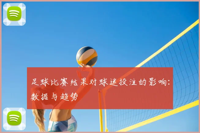 足球比赛结果对球迷投注的影响:数据与趋势